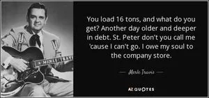 quote-you-load-16-tons-and-what-do-you-get-another-day-older-and-deeper-in-debt-st-peter-don-merle-travis-113-67-88